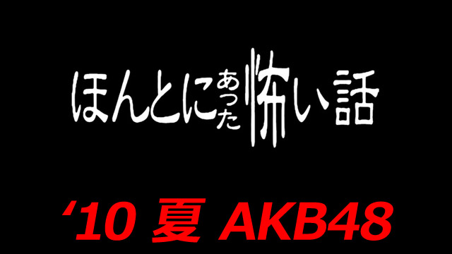 ほんとにあった怖い話(#36) 2010 夏の特別編 AKB48 まるごと浄霊スペシャル